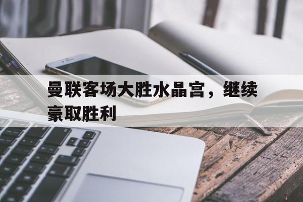 曼联客场大胜水晶宫，继续豪取胜利的简单介绍